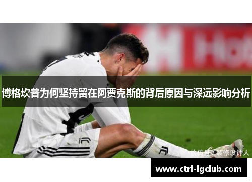 博格坎普为何坚持留在阿贾克斯的背后原因与深远影响分析 博格坎普为何坚持留在阿贾克斯的背后原因与深远影响分析