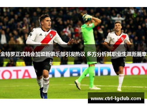 金特罗正式转会加盟新俱乐部引发热议 多方分析其职业生涯新篇章