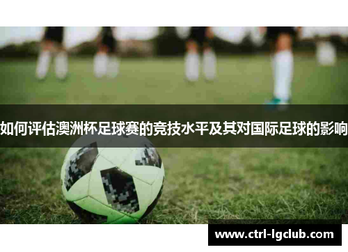 如何评估澳洲杯足球赛的竞技水平及其对国际足球的影响