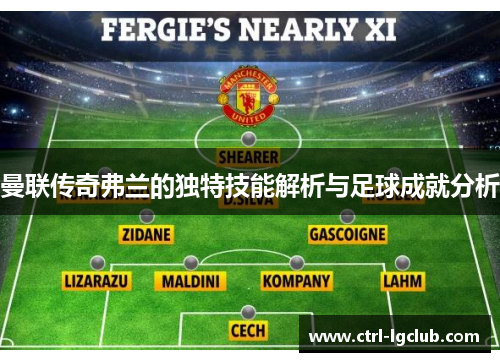 曼联传奇弗兰的独特技能解析与足球成就分析
