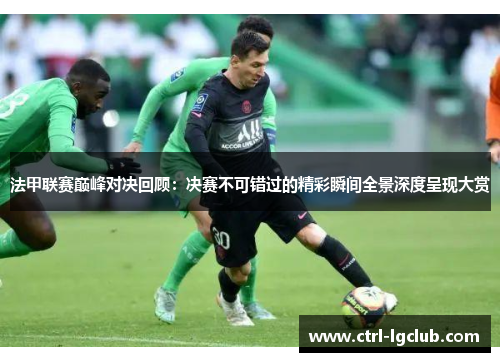法甲联赛巅峰对决回顾：决赛不可错过的精彩瞬间全景深度呈现大赏