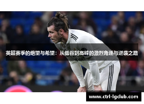 英超赛季的绝望与希望：从低谷到高峰的激烈角逐与逆袭之路