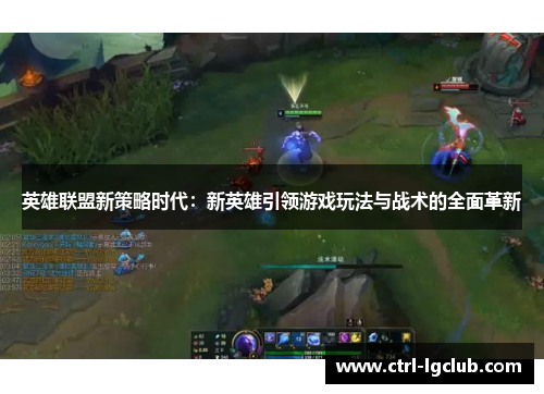 英雄联盟新策略时代:新英雄引领游戏玩法与战术的全面革新 英雄联盟新策略时代:新英雄引领游戏玩法与战术的全面革新
