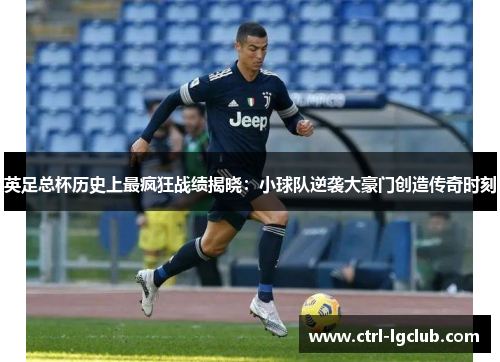英足总杯历史上最疯狂战绩揭晓:小球队逆袭大豪门创造传奇时刻 英足总杯历史上最疯狂战绩揭晓:小球队逆袭大豪门创造传奇时刻