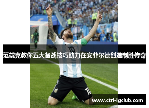 范戴克教你五大备战技巧助力在安菲尔德创造制胜传奇 范戴克教你五大备战技巧助力在安菲尔德创造制胜传奇