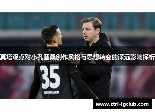 莫塔观点对小孔塞桑创作风格与思想转变的深远影响探析 莫塔观点对小孔塞桑创作风格与思想转变的深远影响探析