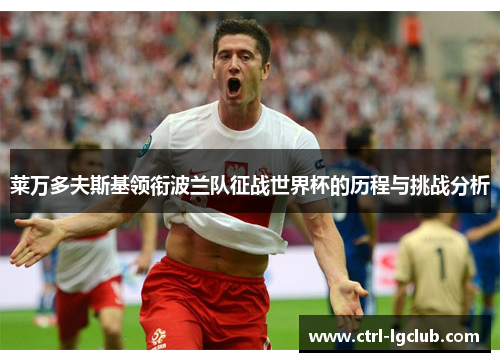 莱万多夫斯基领衔波兰队征战世界杯的历程与挑战分析 莱万多夫斯基领衔波兰队征战世界杯的历程与挑战分析