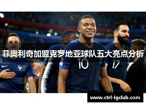 菲奥利奇加盟克罗地亚球队五大亮点分析 菲奥利奇加盟克罗地亚球队五大亮点分析