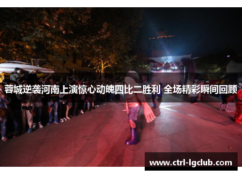 蓉城逆袭河南上演惊心动魄四比二胜利 全场精彩瞬间回顾 蓉城逆袭河南上演惊心动魄四比二胜利 全场精彩瞬间回顾