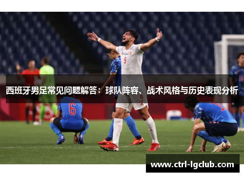 西班牙男足常见问题解答：球队阵容、战术风格与历史表现分析