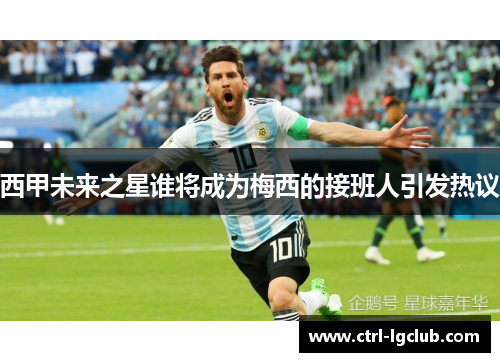 西甲未来之星谁将成为梅西的接班人引发热议 西甲未来之星谁将成为梅西的接班人引发热议
