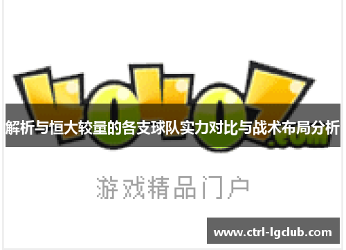 解析与恒大较量的各支球队实力对比与战术布局分析 解析与恒大较量的各支球队实力对比与战术布局分析