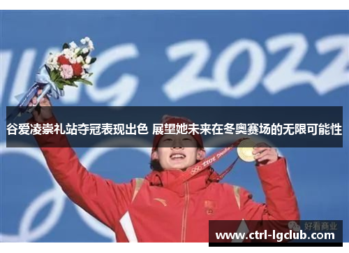 谷爱凌崇礼站夺冠表现出色 展望她未来在冬奥赛场的无限可能性