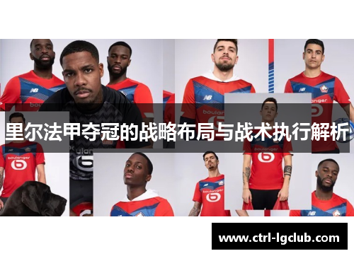里尔法甲夺冠的战略布局与战术执行解析