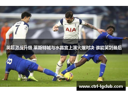 英超激战升级 莱斯特城与水晶宫上演火爆对决 谁能笑到最后