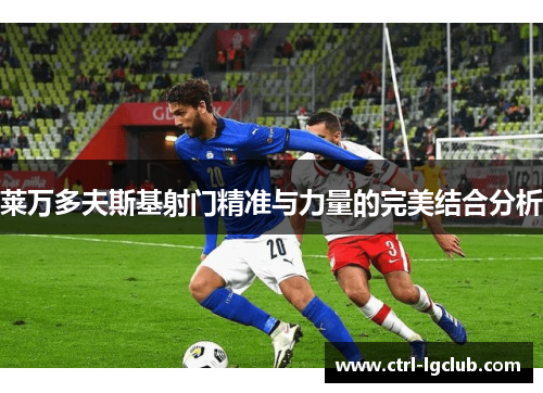 莱万多夫斯基射门精准与力量的完美结合分析