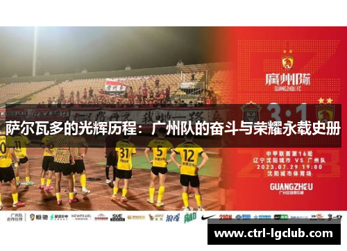 萨尔瓦多的光辉历程：广州队的奋斗与荣耀永载史册