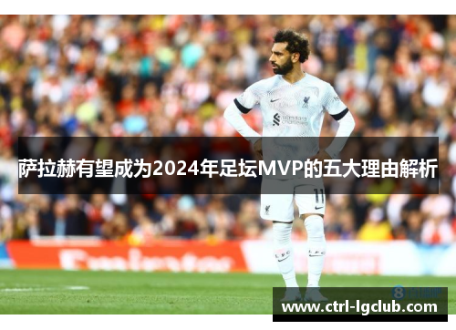 萨拉赫有望成为2024年足坛MVP的五大理由解析