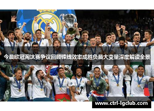 今晨欧冠淘汰赛争议回顾锋线效率成胜负最大变量深度解读全景