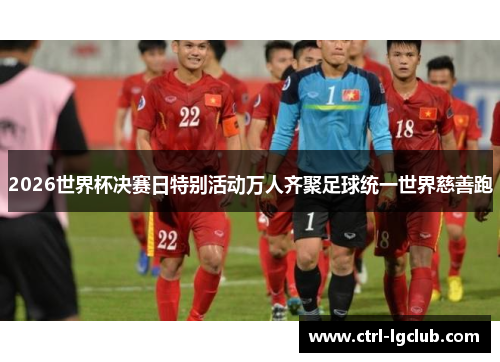 2026世界杯决赛日特别活动万人齐聚足球统一世界慈善跑