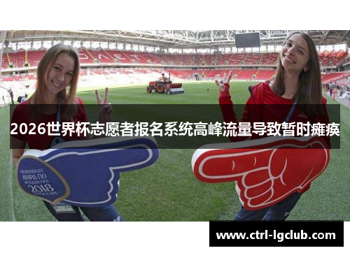 2026世界杯志愿者报名系统高峰流量导致暂时瘫痪