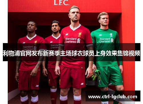 利物浦官网发布新赛季主场球衣球员上身效果集锦视频 利物浦官网发布新赛季主场球衣球员上身效果集锦视频