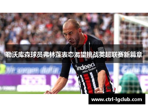 勒沃库森球员弗林蓬表态渴望挑战英超联赛新篇章 勒沃库森球员弗林蓬表态渴望挑战英超联赛新篇章