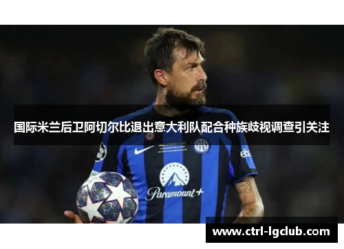 国际米兰后卫阿切尔比退出意大利队配合种族歧视调查引关注