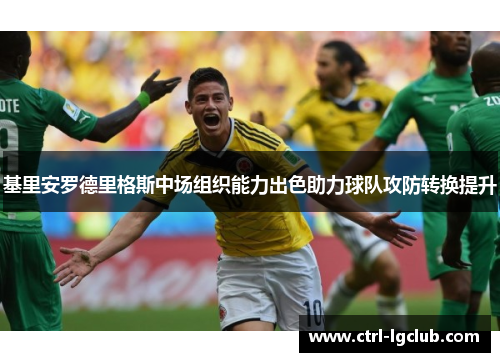 基里安罗德里格斯中场组织能力出色助力球队攻防转换提升 基里安罗德里格斯中场组织能力出色助力球队攻防转换提升