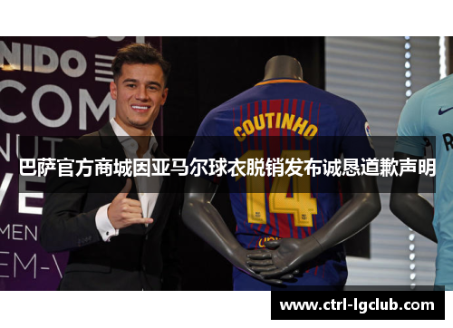 巴萨官方商城因亚马尔球衣脱销发布诚恳道歉声明