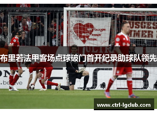 布里若法甲客场点球破门首开纪录助球队领先
