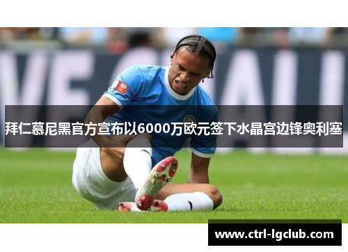 拜仁慕尼黑官方宣布以6000万欧元签下水晶宫边锋奥利塞
