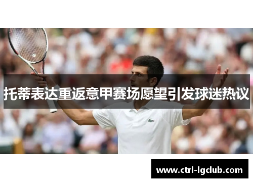 托蒂表达重返意甲赛场愿望引发球迷热议