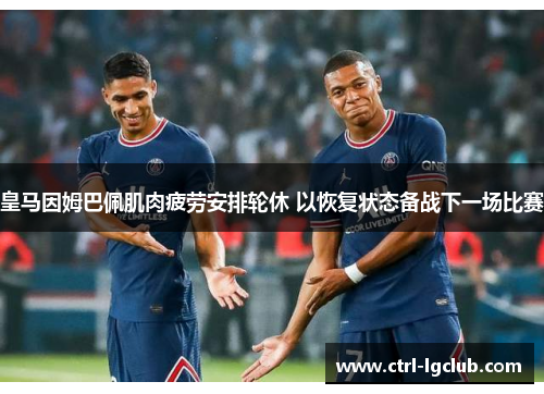 皇马因姆巴佩肌肉疲劳安排轮休 以恢复状态备战下一场比赛