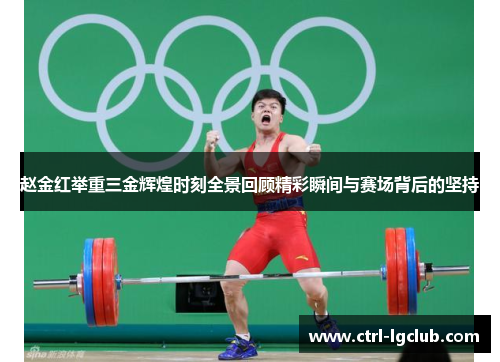 赵金红举重三金辉煌时刻全景回顾精彩瞬间与赛场背后的坚持