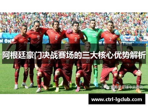 阿根廷豪门决战赛场的三大核心优势解析