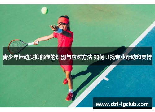 青少年运动员抑郁症的识别与应对方法 如何寻找专业帮助和支持 青少年运动员抑郁症的识别与应对方法 如何寻找专业帮助和支持