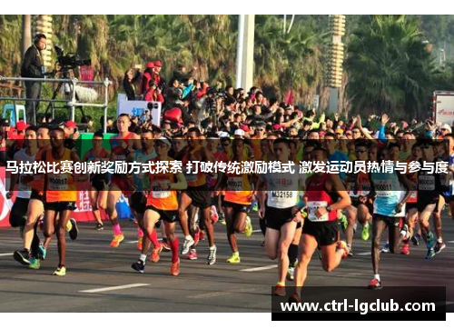 马拉松比赛创新奖励方式探索 打破传统激励模式 激发运动员热情与参与度